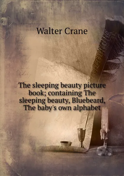 Обложка книги The sleeping beauty picture book; containing The sleeping beauty, Bluebeard, The baby.s own alphabet, Crane Walter