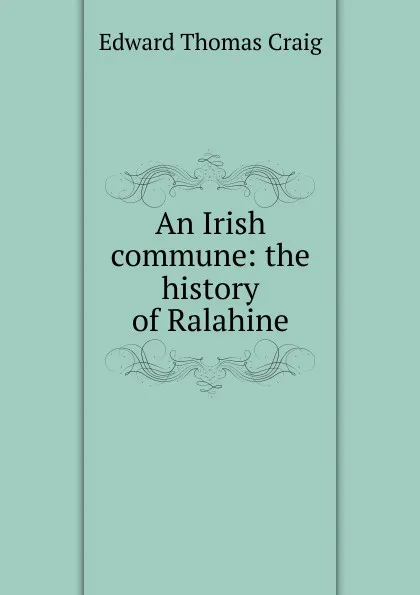 Обложка книги An Irish commune: the history of Ralahine., Edward Thomas Craig