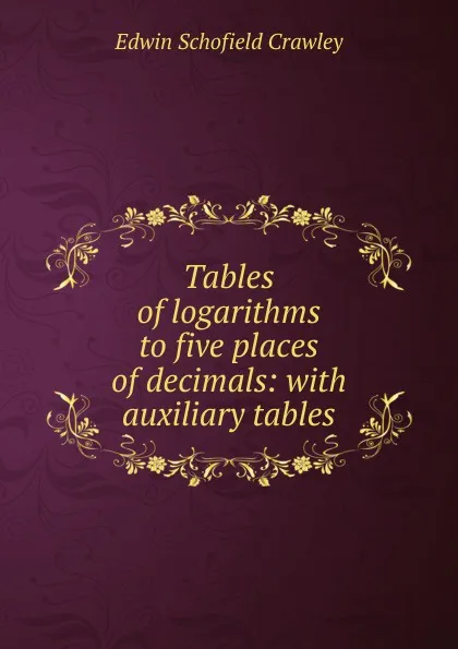 Обложка книги Tables of logarithms to five places of decimals: with auxiliary tables, Edwin Schofield Crawley