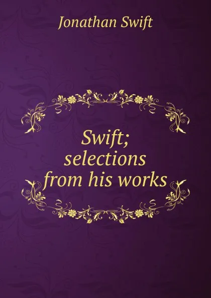 Обложка книги Swift; selections from his works, Swift Jonathan