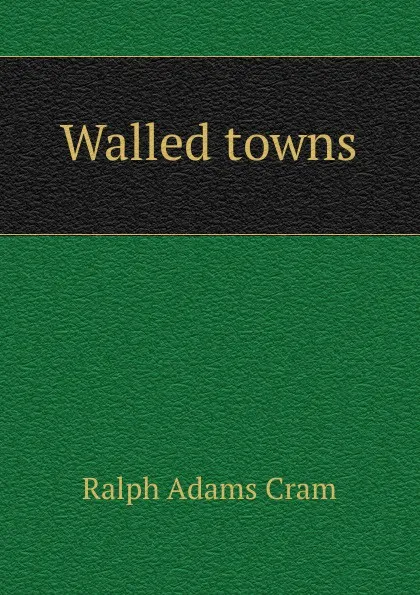 Обложка книги Walled towns, Ralph Adams Cram