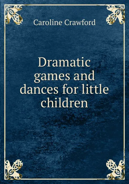 Обложка книги Dramatic games and dances for little children, Caroline Crawford