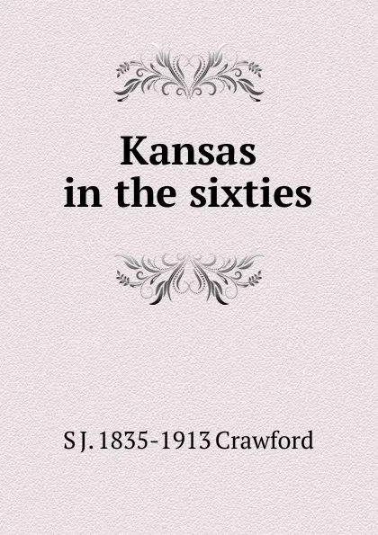 Обложка книги Kansas in the sixties, S J. 1835-1913 Crawford