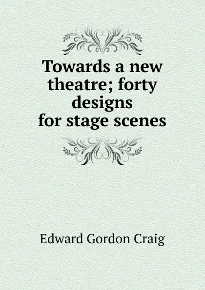 Обложка книги Towards a new theatre; forty designs for stage scenes, Edward Gordon Craig