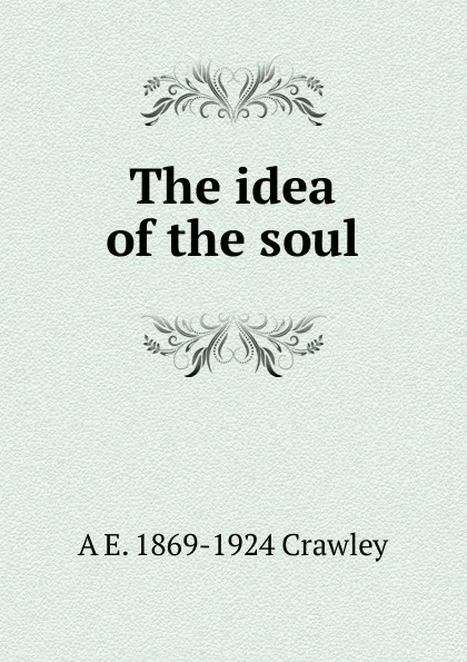 Обложка книги The idea of the soul, A E. 1869-1924 Crawley