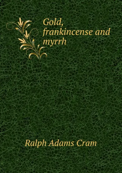 Обложка книги Gold, frankincense and myrrh, Ralph Adams Cram