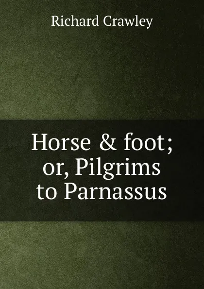 Обложка книги Horse . foot; or, Pilgrims to Parnassus, Richard Crawley