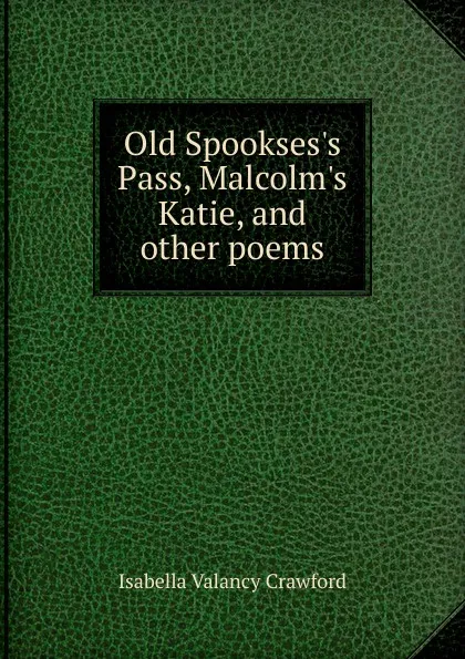 Обложка книги Old Spookses.s Pass, Malcolm.s Katie, and other poems, Isabella Valancy Crawford