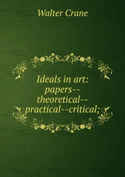 Обложка книги Ideals in art: papers--theoretical--practical--critical;, Crane Walter