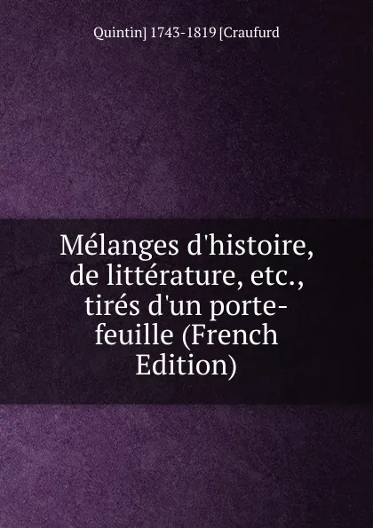 Обложка книги Melanges d.histoire, de litterature, etc., tires d.un porte-feuille (French Edition), Quintin] 1743-1819 [Craufurd