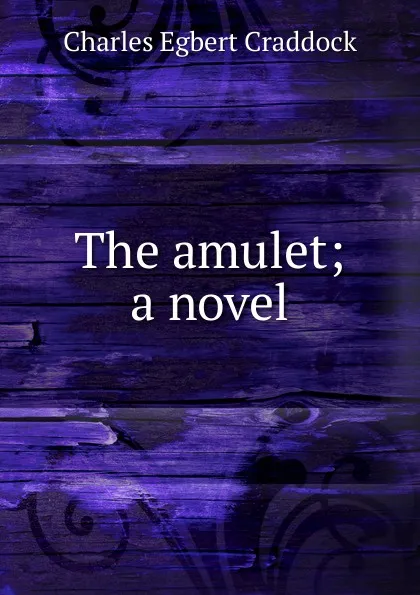 Обложка книги The amulet; a novel, Charles Egbert Craddock