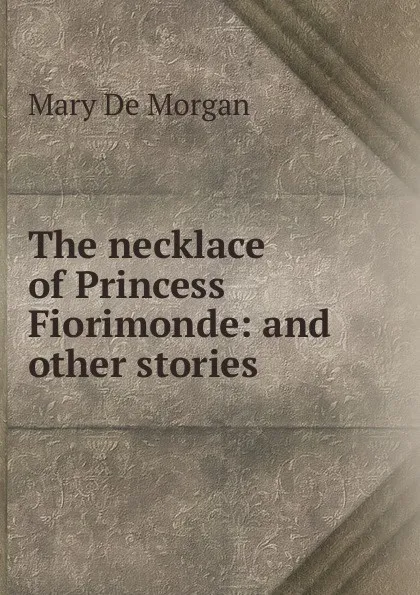 Обложка книги The necklace of Princess Fiorimonde: and other stories, Mary de Morgan