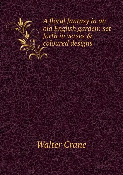 Обложка книги A floral fantasy in an old English garden: set forth in verses . coloured designs, Crane Walter