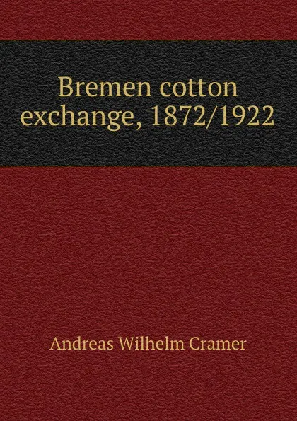 Обложка книги Bremen cotton exchange, 1872/1922, Andreas Wilhelm Cramer