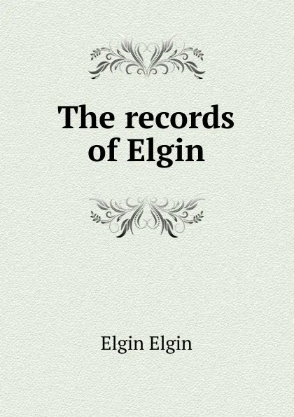 Обложка книги The records of Elgin, Elgin Elgin