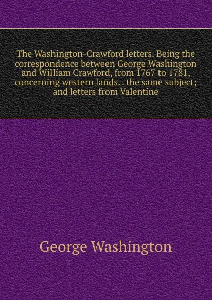 Обложка книги The Washington-Crawford letters. Being the correspondence between George Washington and William Crawford, from 1767 to 1781, concerning western lands. . the same subject; and letters from Valentine, George Washington