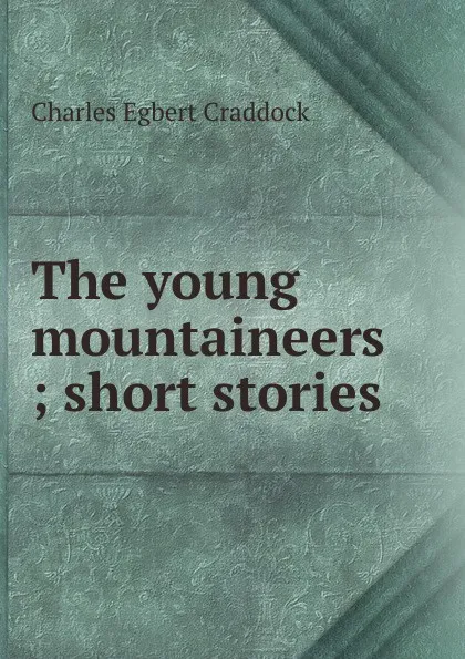 Обложка книги The young mountaineers ; short stories, Charles Egbert Craddock