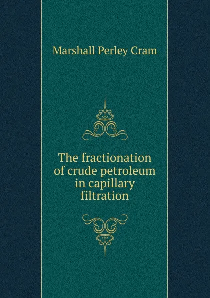 Обложка книги The fractionation of crude petroleum in capillary filtration, Marshall Perley Cram