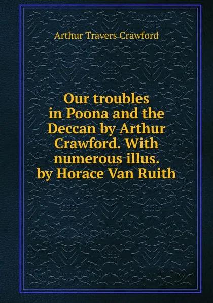 Обложка книги Our troubles in Poona and the Deccan by Arthur Crawford. With numerous illus. by Horace Van Ruith, Arthur Travers Crawford