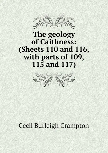 Обложка книги The geology of Caithness: (Sheets 110 and 116, with parts of 109, 115 and 117), Cecil Burleigh Crampton