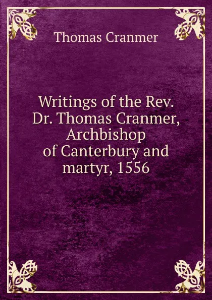 Обложка книги Writings of the Rev. Dr. Thomas Cranmer, Archbishop of Canterbury and martyr, 1556, Thomas Cranmer