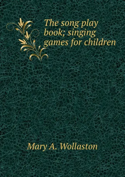 Обложка книги The song play book; singing games for children, Mary A. Wollaston