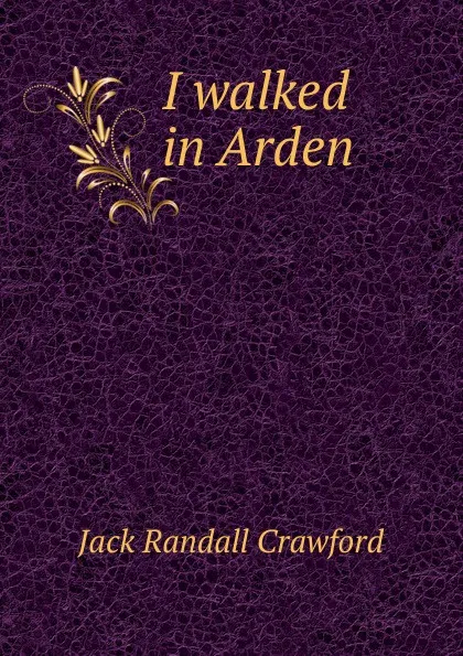 Обложка книги I walked in Arden, Jack Randall Crawford