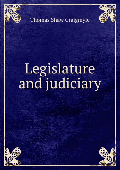 Обложка книги Legislature and judiciary, Thomas Shaw Craigmyle