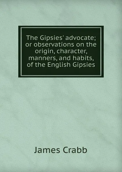 Обложка книги The Gipsies. advocate; or observations on the origin, character, manners, and habits, of the English Gipsies, James Crabb