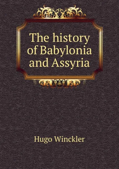 Обложка книги The history of Babylonia and Assyria, Hugo Winckler