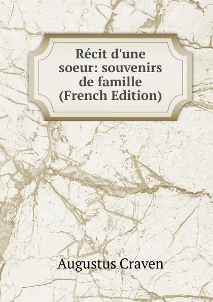 Обложка книги Recit d.une soeur: souvenirs de famille (French Edition), Craven Augustus