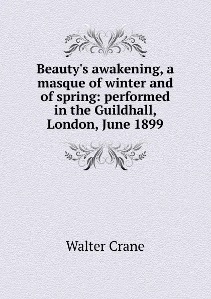 Обложка книги Beauty.s awakening, a masque of winter and of spring: performed in the Guildhall, London, June 1899, Crane Walter