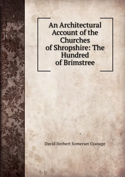 Обложка книги An Architectural Account of the Churches of Shropshire: The Hundred of Brimstree, David Herbert Somerset Cranage