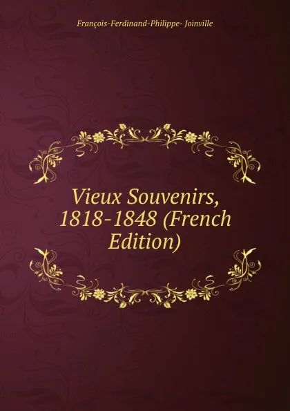 Обложка книги Vieux Souvenirs, 1818-1848 (French Edition), François-Ferdinand-Philippe- Joinville