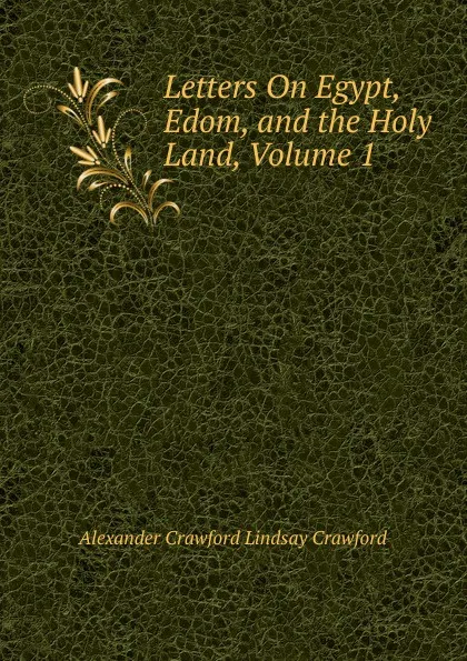 Обложка книги Letters On Egypt, Edom, and the Holy Land, Volume 1, Alexander Crawford Lindsay Crawford