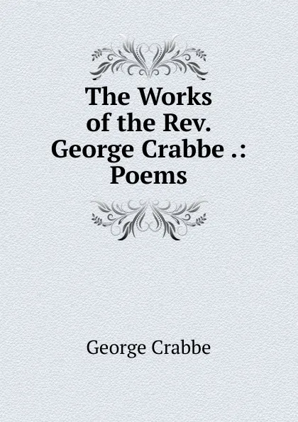 Обложка книги The Works of the Rev. George Crabbe .: Poems, Crabbe George