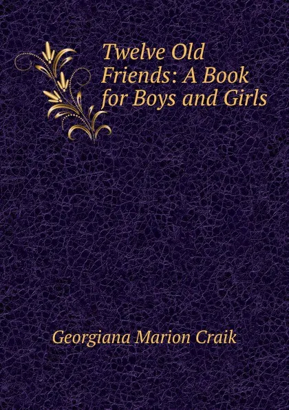 Обложка книги Twelve Old Friends: A Book for Boys and Girls, G. M. Craik