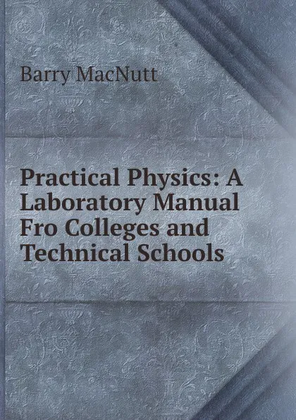 Обложка книги Practical Physics: A Laboratory Manual Fro Colleges and Technical Schools, Barry MacNutt