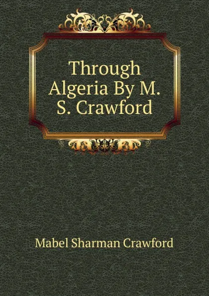 Обложка книги Through Algeria By M.S. Crawford., Mabel Sharman Crawford