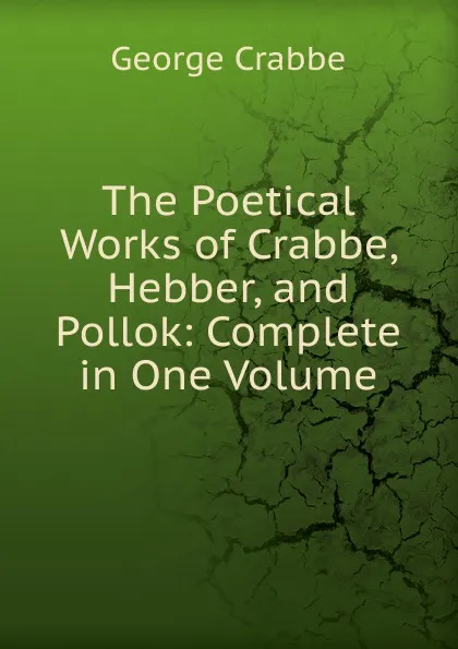 Обложка книги The Poetical Works of Crabbe, Hebber, and Pollok: Complete in One Volume, Crabbe George