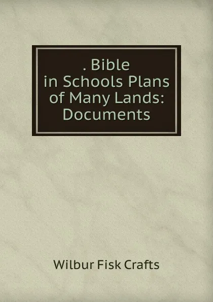 Обложка книги . Bible in Schools Plans of Many Lands: Documents, Wilbur Fisk Crafts