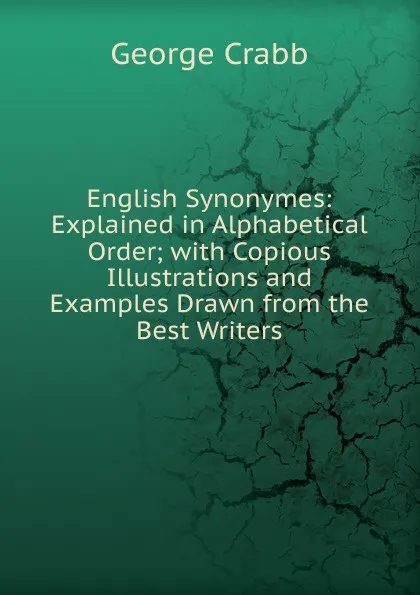 Обложка книги English Synonymes: Explained in Alphabetical Order; with Copious Illustrations and Examples Drawn from the Best Writers, Crabb George