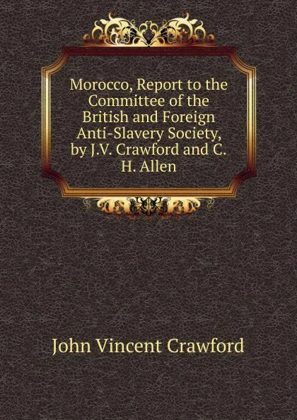 Обложка книги Morocco, Report to the Committee of the British and Foreign Anti-Slavery Society, by J.V. Crawford and C.H. Allen, John Vincent Crawford