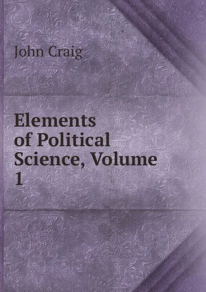 Обложка книги Elements of Political Science, Volume 1, John Craig