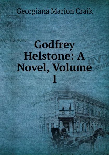 Обложка книги Godfrey Helstone: A Novel, Volume 1, G. M. Craik