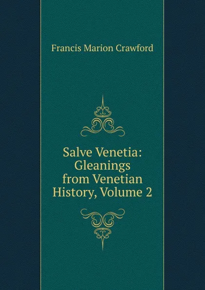 Обложка книги Salve Venetia: Gleanings from Venetian History, Volume 2, F. Marion Crawford