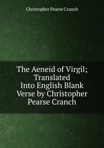 Обложка книги The Aeneid of Virgil; Translated Into English Blank Verse by Christopher Pearse Cranch, Christopher Pearse Cranch