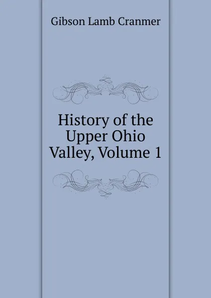 Обложка книги History of the Upper Ohio Valley, Volume 1, Gibson Lamb Cranmer