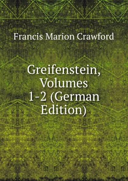 Обложка книги Greifenstein, Volumes 1-2 (German Edition), F. Marion Crawford