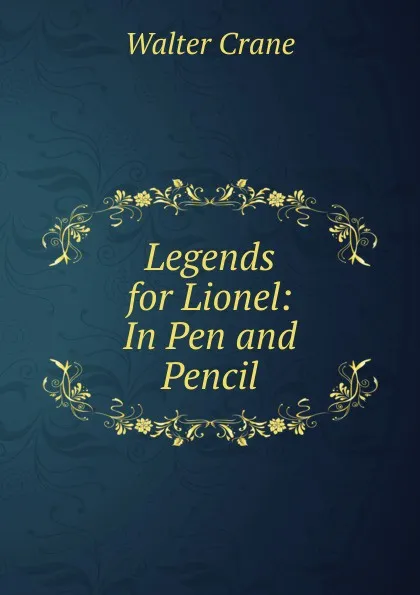 Обложка книги Legends for Lionel: In Pen and Pencil, Crane Walter